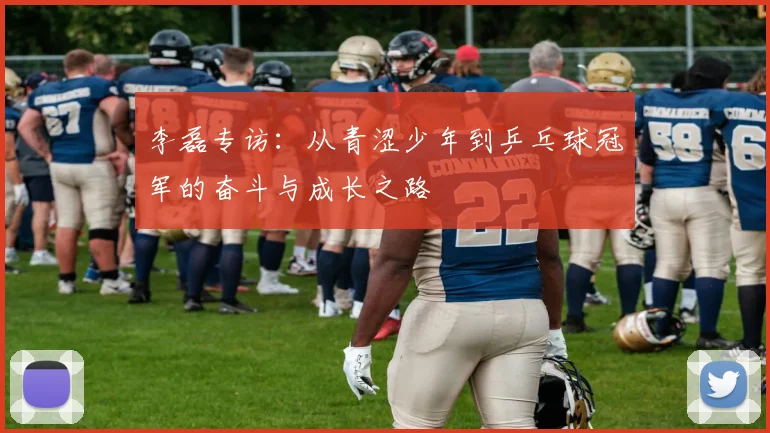 李磊专访：从青涩少年到乒乓球冠军的奋斗与成长之路