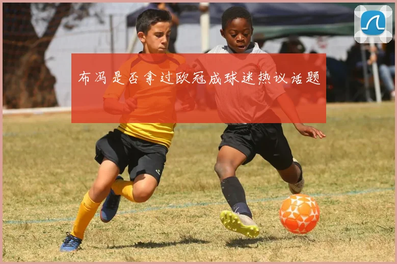 布冯是否拿过欧冠成球迷热议话题