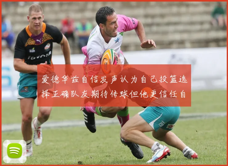 爱德华兹自信发声认为自己投篮选择正确队友期待传球但他更信任自己