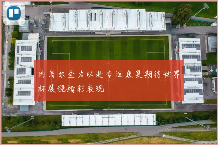 内马尔全力以赴专注康复期待世界杯展现精彩表现