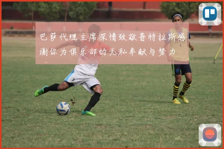 巴萨代理主席深情致敬普特拉斯感谢你为俱乐部的无私奉献与努力
