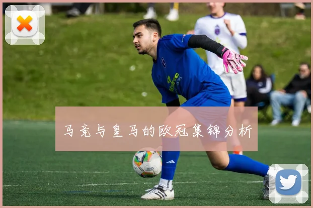 马竞与皇马的欧冠集锦分析