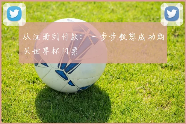 从注册到付款：一步步教您成功购买世界杯门票