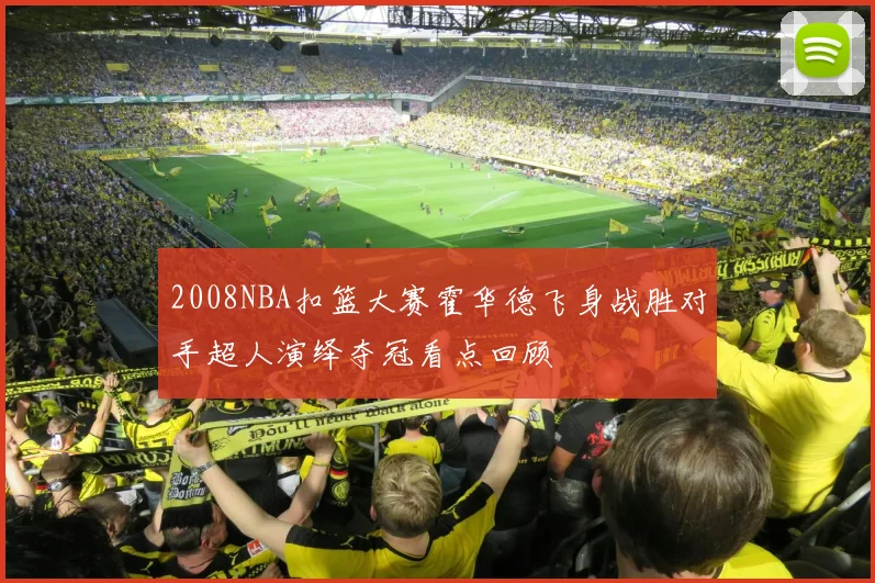 2008NBA扣篮大赛霍华德飞身战胜对手超人演绎夺冠看点回顾