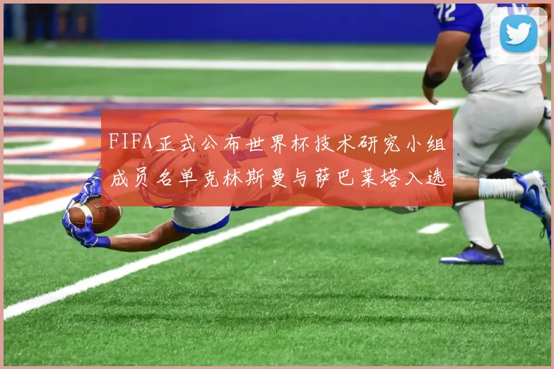 FIFA正式公布世界杯技术研究小组成员名单克林斯曼与萨巴莱塔入选