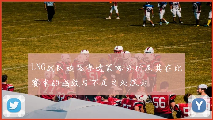 LNG战队边路渗透策略分析及其在比赛中的成效与不足之处探讨